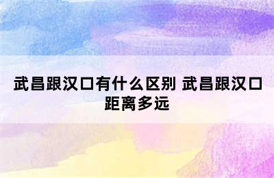 武昌跟汉口有什么区别 武昌跟汉口距离多远